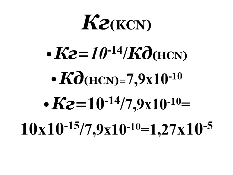 Кг(KCN) Кг=10-14/Кд(HCN) Кд(НCN)=7,9x10-10 Кг=10-14/7,9x10-10= 10x10-15/7,9x10-10=1,27x10-5